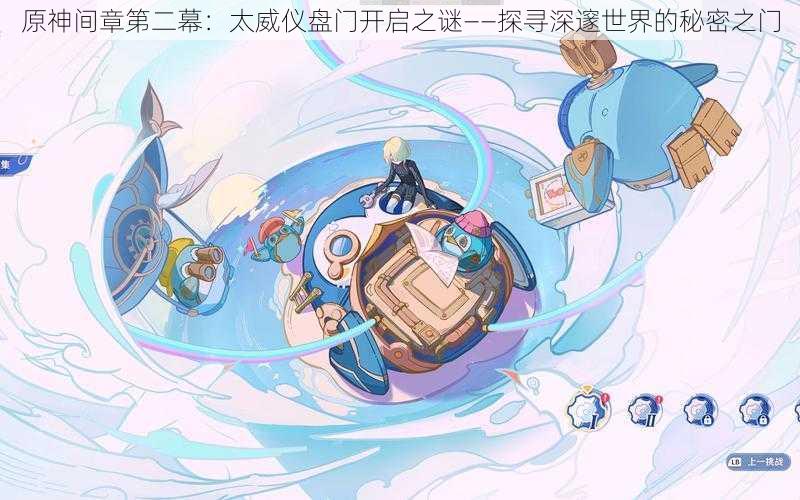 原神间章第二幕:太威仪盘门开启之谜——探寻深邃世界的秘密之门