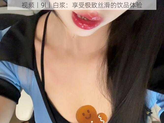 视频丨9l丨白浆:享受极致丝滑的饮品体验