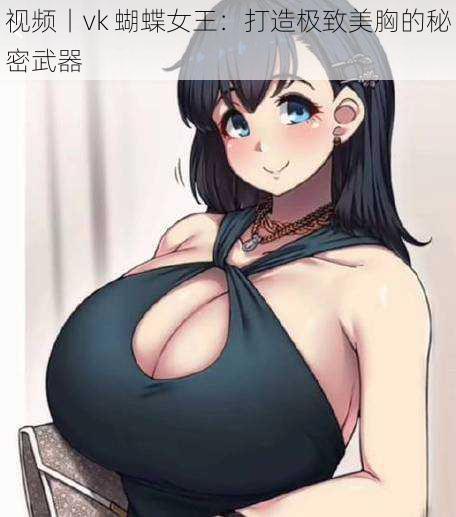 视频丨vk 蝴蝶女王:打造极致美胸的秘密武器