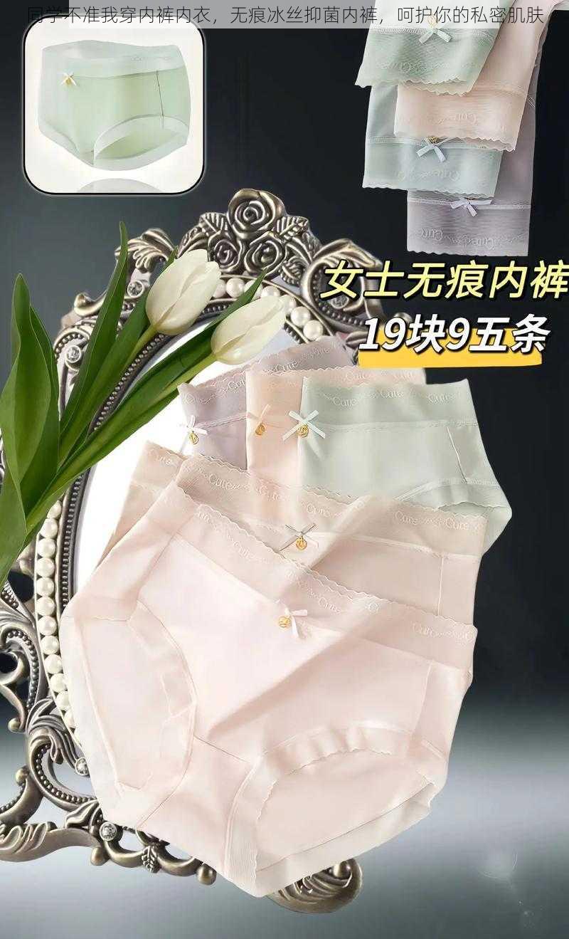 同学不准我穿内裤内衣,无痕冰丝抑菌内裤,呵护你的私密肌肤