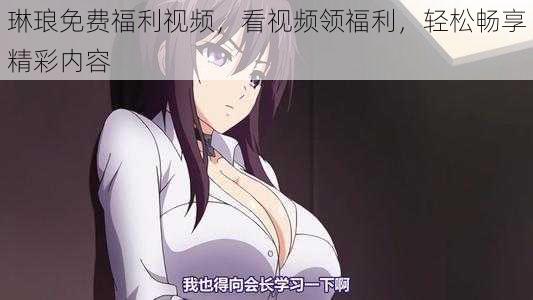 琳琅免费福利视频,看视频领福利,轻松畅享精彩内容