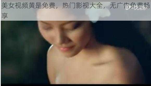美女视频黄是免费,热门影视大全,无广告免费畅享