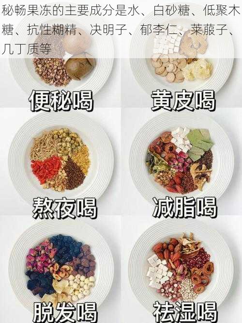秘畅果冻的主要成分是水、白砂糖、低聚木糖、抗性糊精、决明子、郁李仁、莱菔子、几丁质等