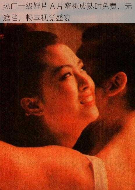 热门一级婬片 A 片蜜桃成熟时免费,无遮挡,畅享视觉盛宴
