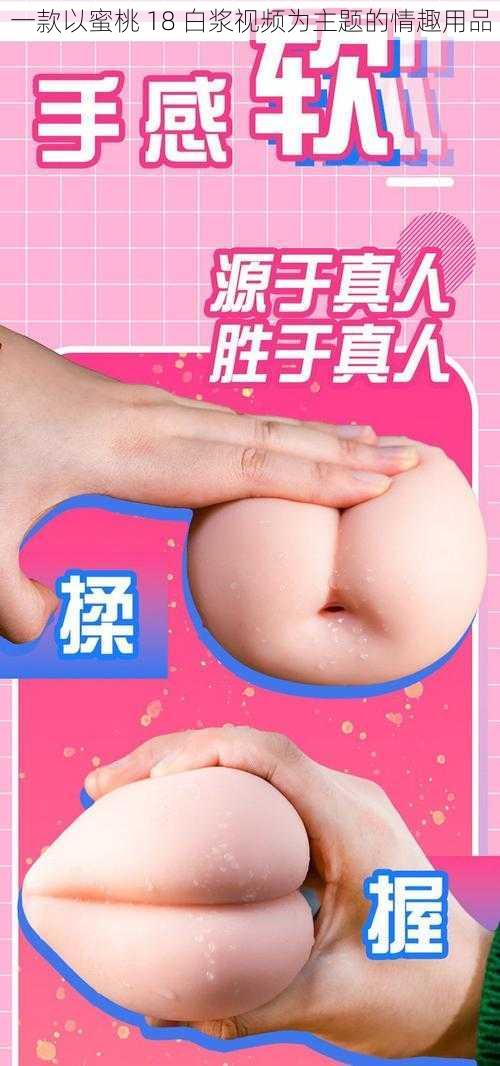 一款以蜜桃 18 白浆视频为主题的情趣用品