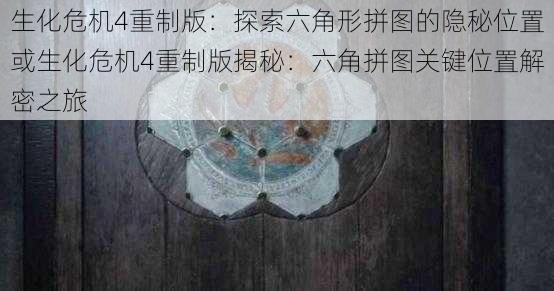 生化危机4重制版:探索六角形拼图的隐秘位置或生化危机4重制版揭秘:六角拼图关键位置解密之旅