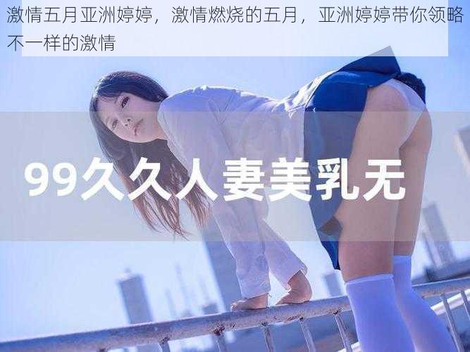 激情五月亚洲婷婷,激情燃烧的五月,亚洲婷婷带你领略不一样的激情