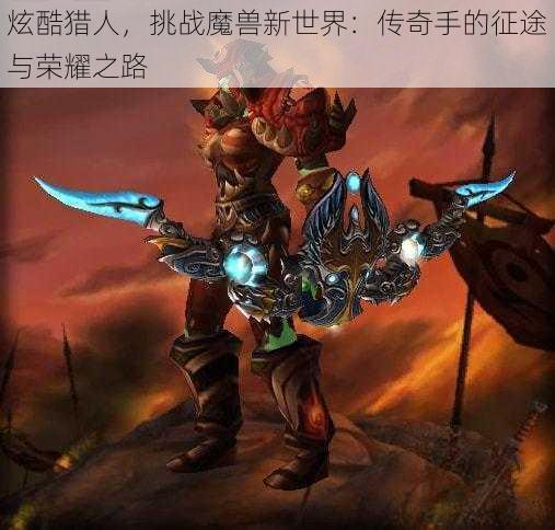 炫酷猎人,挑战魔兽新世界:传奇手的征途与荣耀之路