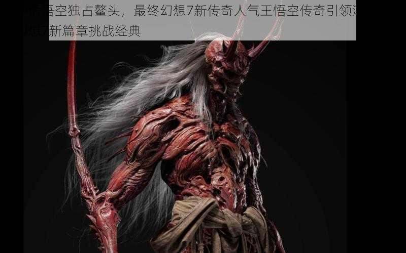 黑神话悟空独占鳌头,最终幻想7新传奇人气王悟空传奇引领潮流,最终幻想7新篇章挑战经典