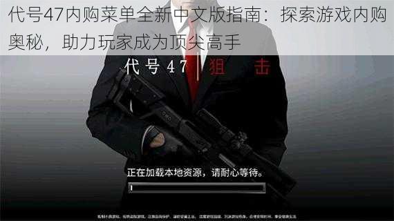 代号47内购菜单全新中文版指南:探索游戏内购奥秘,助力玩家成为顶尖高手