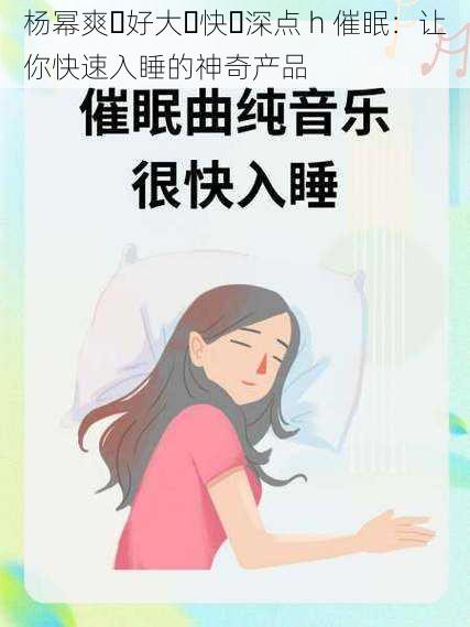 杨幂爽⋯好大⋯快⋯深点 h 催眠:让你快速入睡的神奇产品