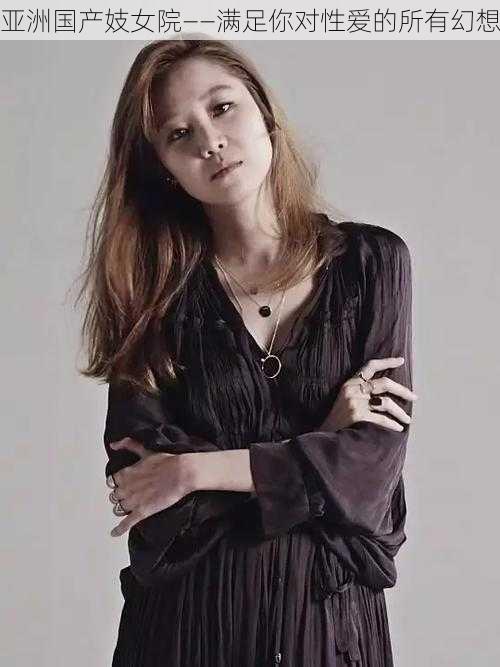 亚洲国产妓女院——满足你对性爱的所有幻想