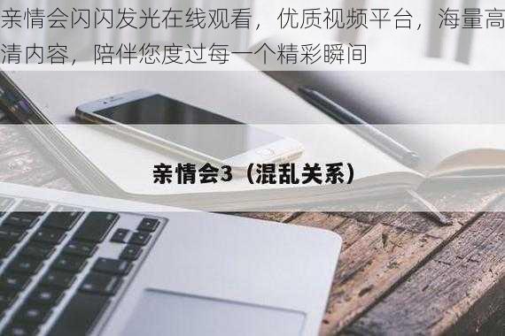 亲情会闪闪发光在线观看,优质视频平台,海量高清内容,陪伴您度过每一个精彩瞬间
