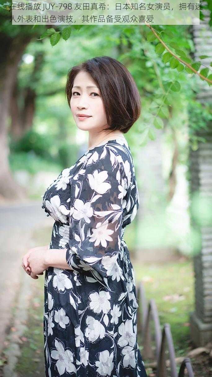 在线播放 JUY-798 友田真希:日本知名女演员,拥有迷人外表和出色演技,其作品备受观众喜爱