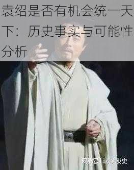 袁绍是否有机会统一天下:历史事实与可能性分析