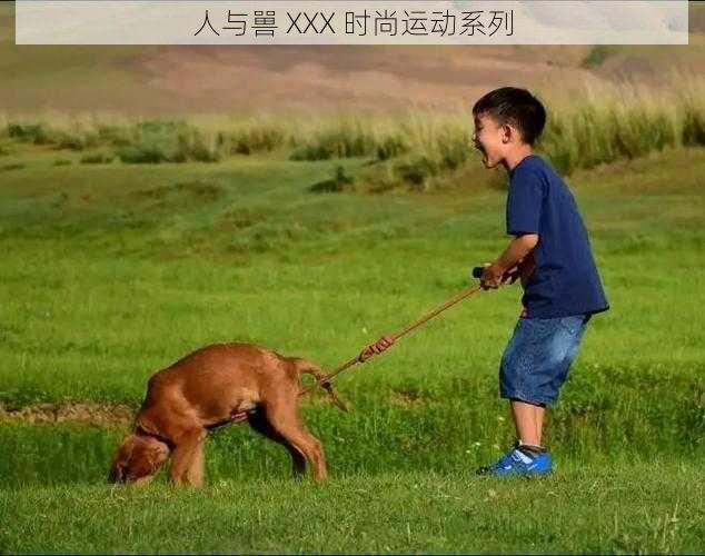 人与嘼 XXX 时尚运动系列