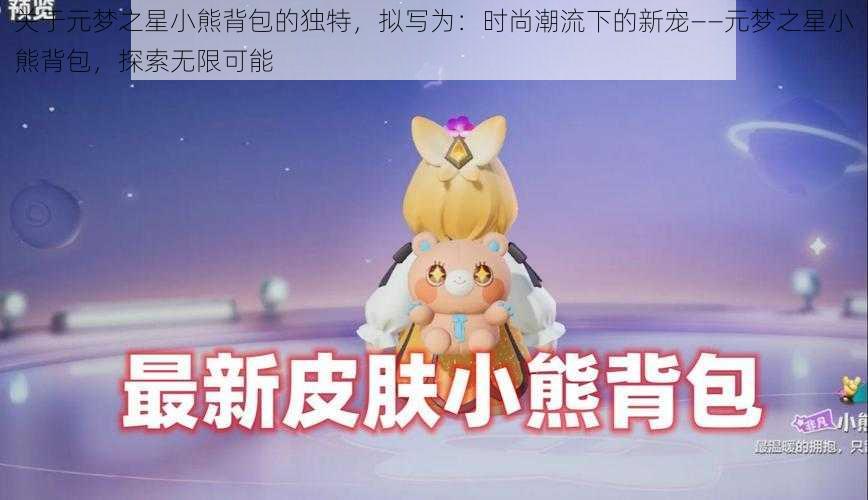 关于元梦之星小熊背包的独特,拟写为:时尚潮流下的新宠——元梦之星小熊背包,探索无限可能