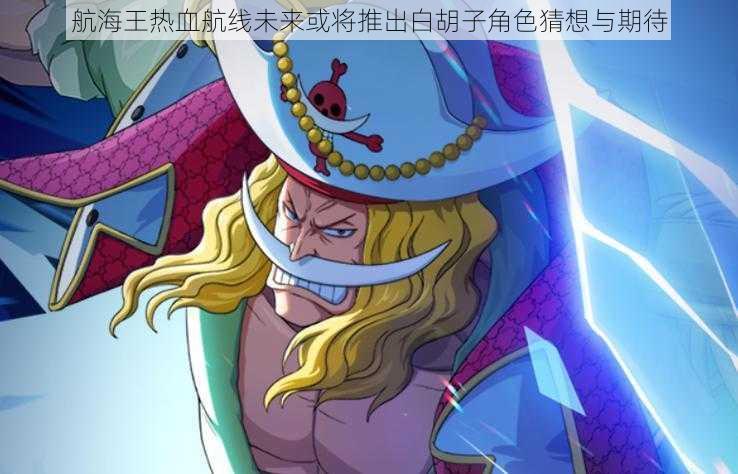 航海王热血航线未来或将推出白胡子角色猜想与期待