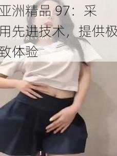 亚洲精品 97:采用先进技术,提供极致体验