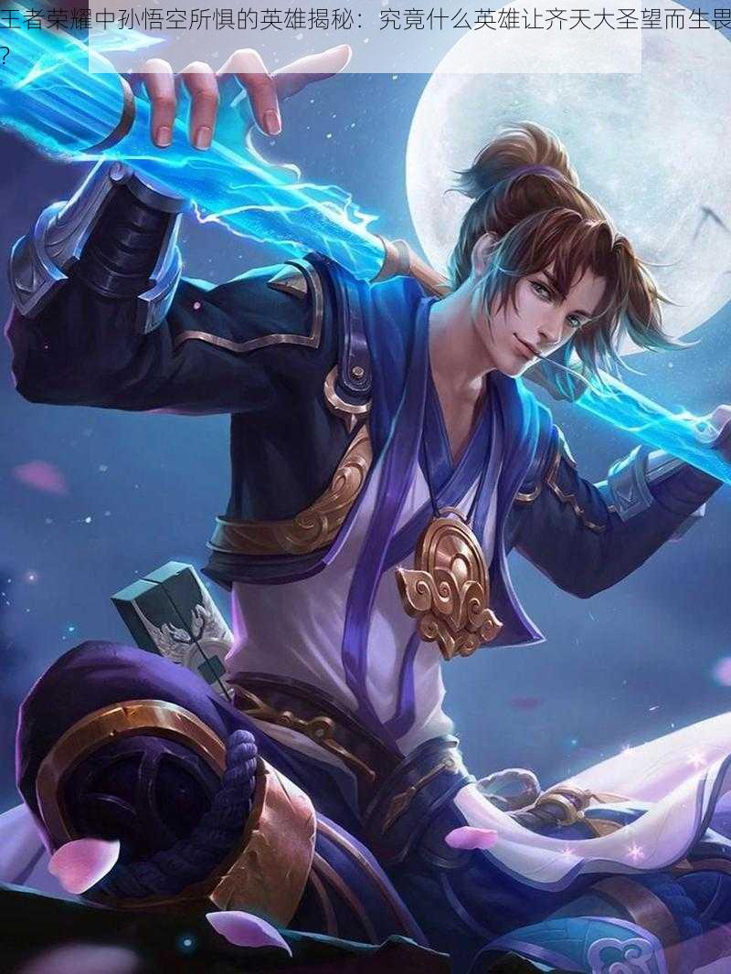 王者荣耀中孙悟空所惧的英雄揭秘:究竟什么英雄让齐天大圣望而生畏?