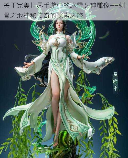 关于完美世界手游中的冰雪女神雕像——刺骨之地神秘传奇的探索之旅