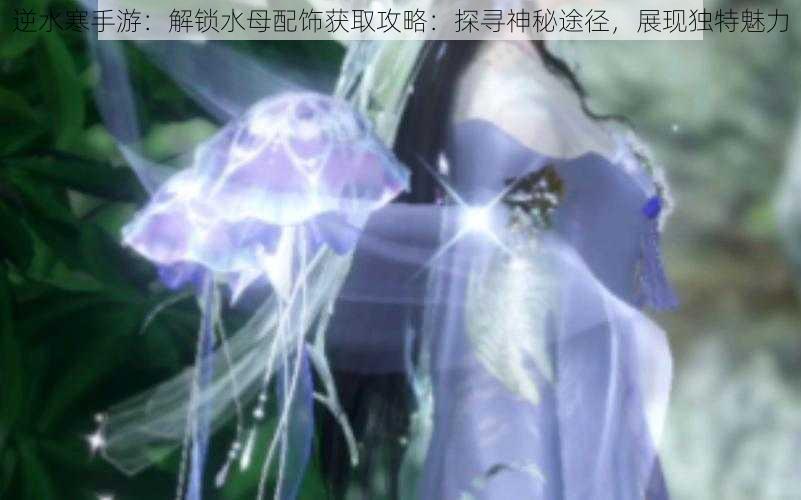 逆水寒手游:解锁水母配饰获取攻略:探寻神秘途径,展现独特魅力
