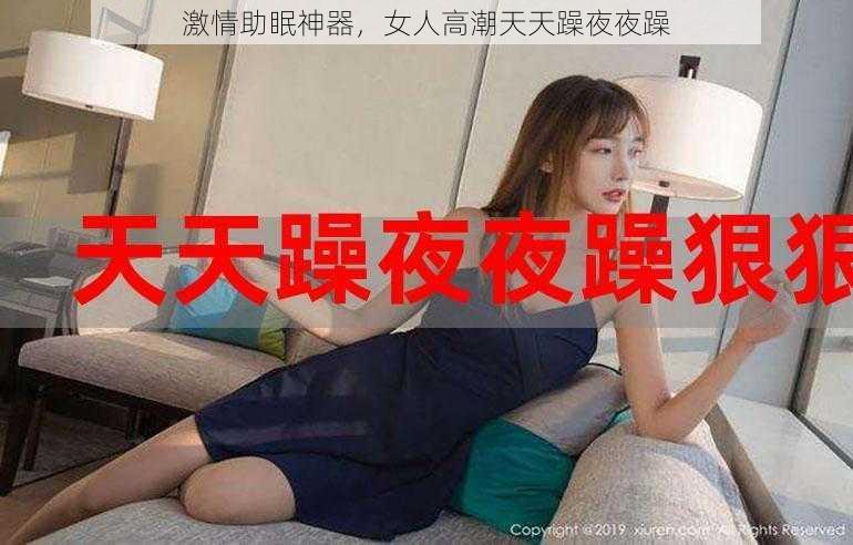 激情助眠神器,女人高潮天天躁夜夜躁