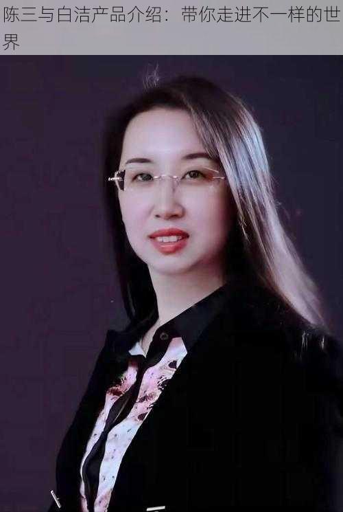 陈三与白洁产品介绍:带你走进不一样的世界