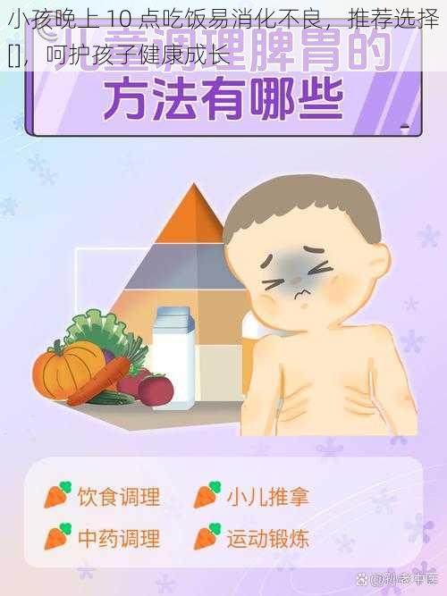 小孩晚上 10 点吃饭易消化不良，推荐选择[]，呵护孩子健康成长