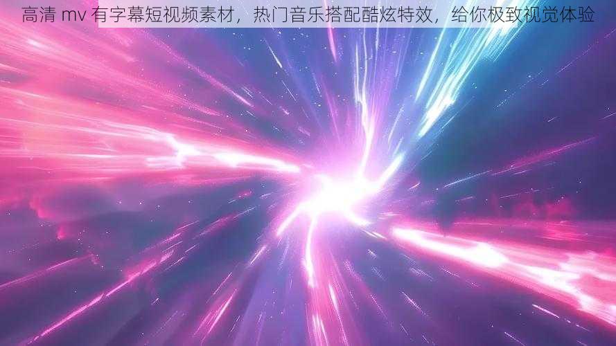 高清 mv 有字幕短视频素材,热门音乐搭配酷炫特效,给你极致视觉体验