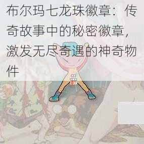 布尔玛七龙珠徽章:传奇故事中的秘密徽章,激发无尽奇遇的神奇物件