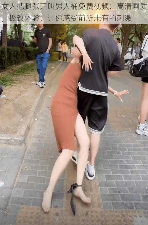 女人把腿张开叫男人桶免费视频:高清画质,极致体验,让你感受前所未有的刺激