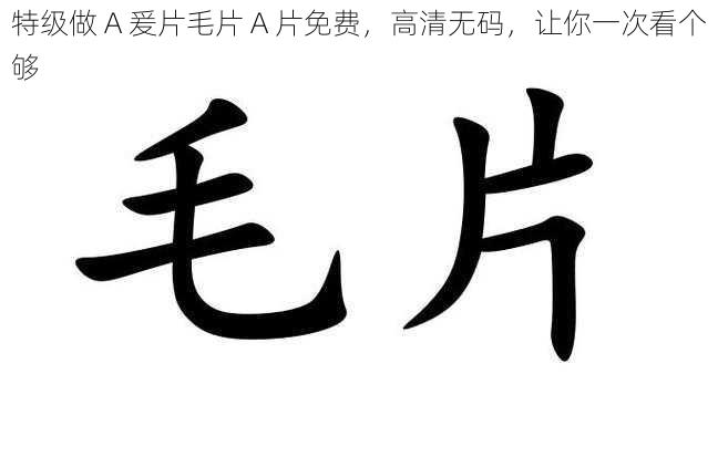 特级做 A 爰片毛片 A 片免费,高清无码,让你一次看个够