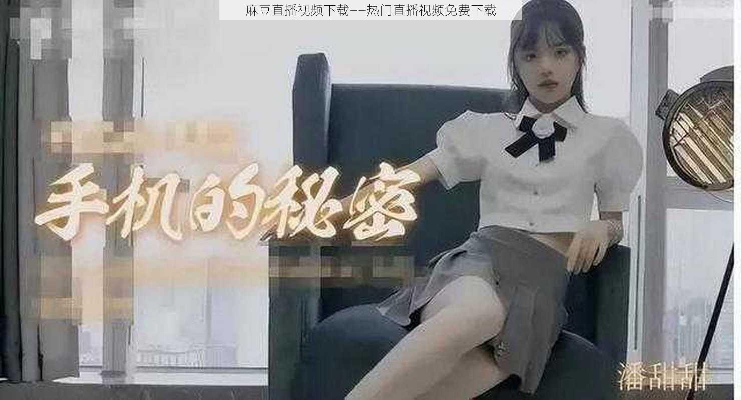 麻豆直播视频下载——热门直播视频免费下载