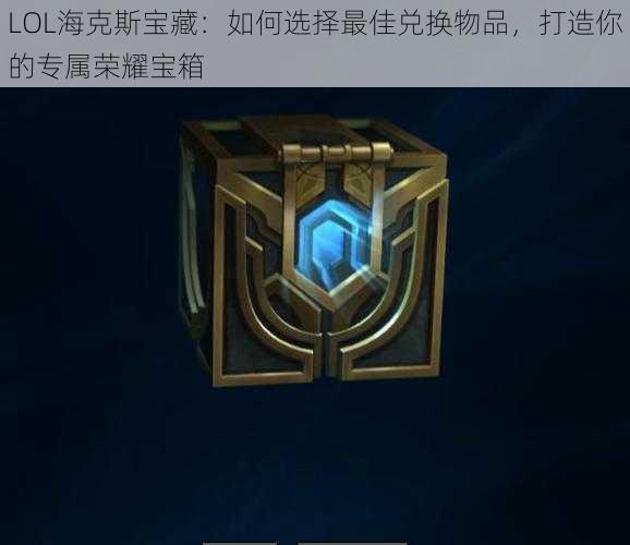 LOL海克斯宝藏:如何选择最佳兑换物品,打造你的专属荣耀宝箱