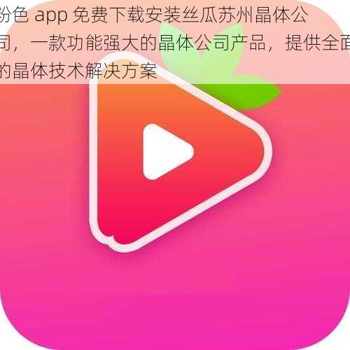 粉色 app 免费下载安装丝瓜苏州晶体公司,一款功能强大的晶体公司产品,提供全面的晶体技术解决方案
