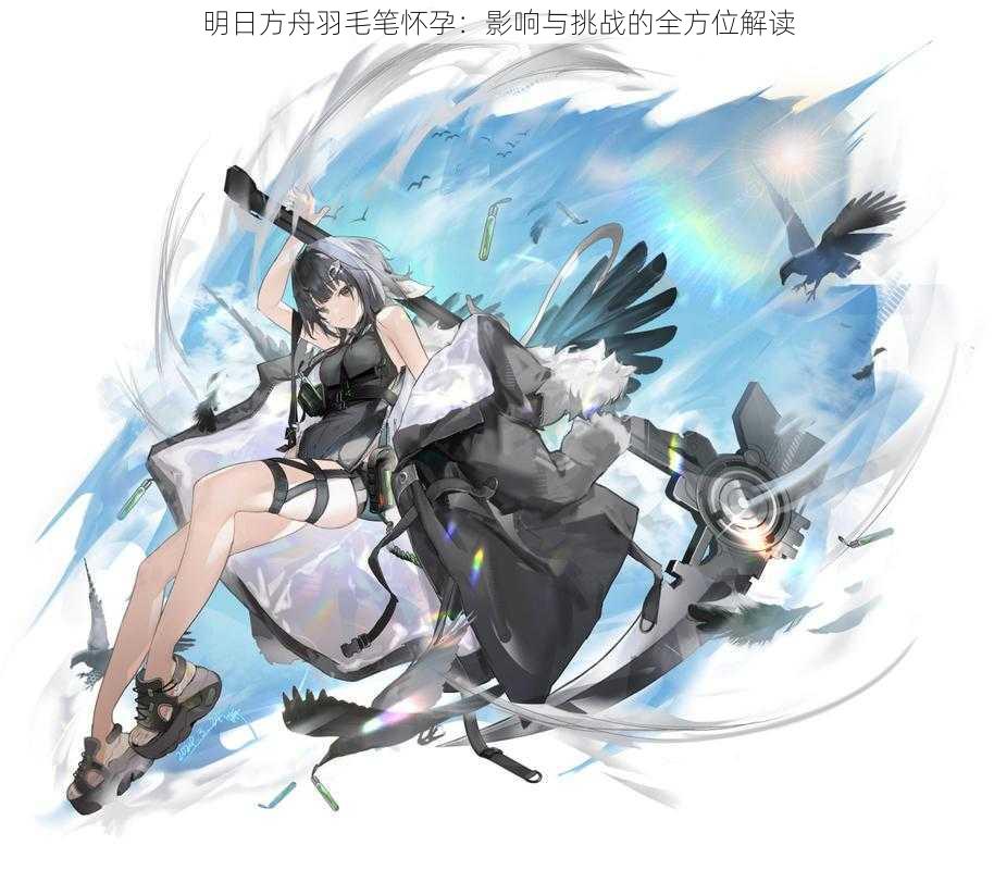 明日方舟羽毛笔怀孕:影响与挑战的全方位解读