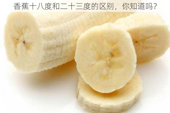 香蕉十八度和二十三度的区别,你知道吗?