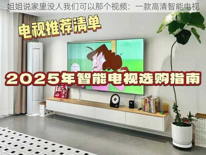 姐姐说家里没人我们可以那个视频:一款高清智能电视