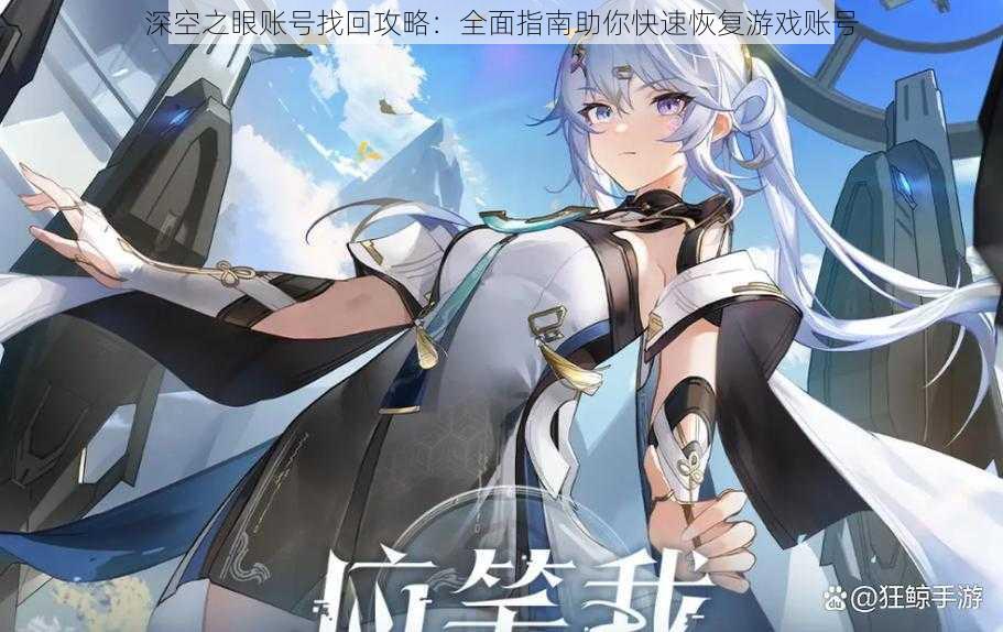 深空之眼账号找回攻略:全面指南助你快速恢复游戏账号