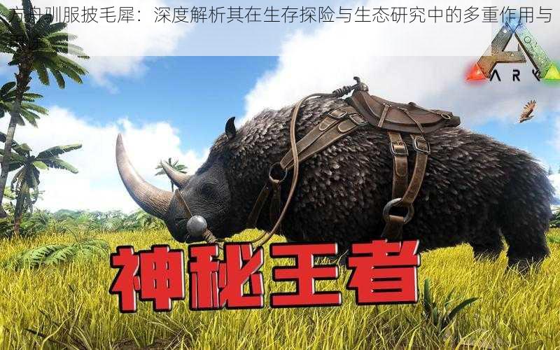 方舟驯服披毛犀:深度解析其在生存探险与生态研究中的多重作用与用途
