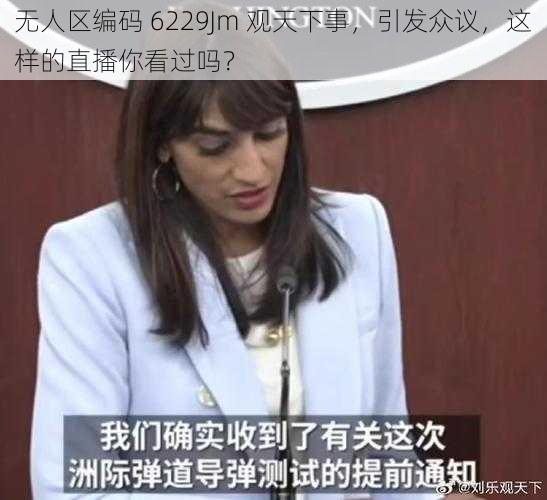 无人区编码 6229Jm 观天下事,引发众议,这样的直播你看过吗?