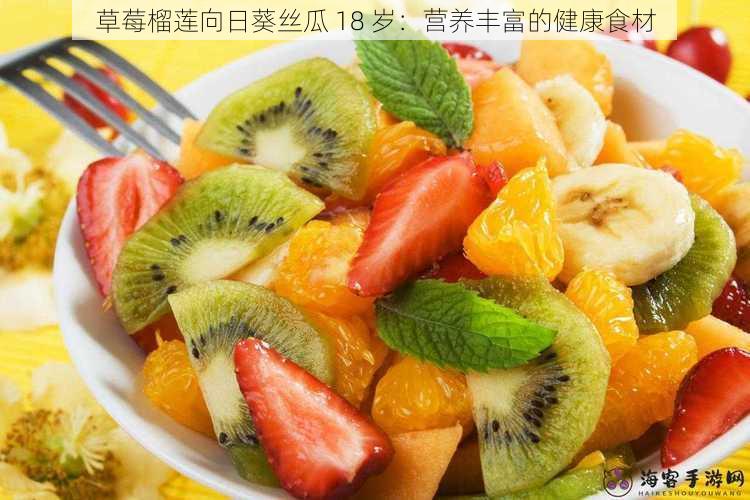 草莓榴莲向日葵丝瓜 18 岁:营养丰富的健康食材