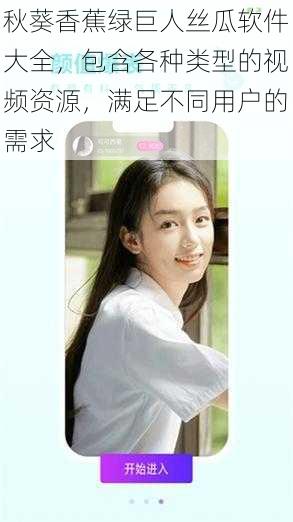 秋葵香蕉绿巨人丝瓜软件大全,包含各种类型的视频资源,满足不同用户的需求