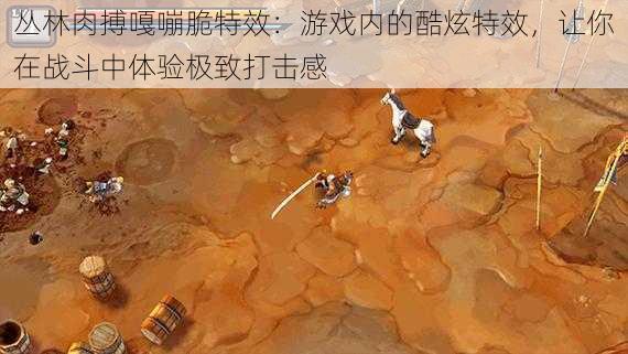 丛林肉搏嘎嘣脆特效:游戏内的酷炫特效,让你在战斗中体验极致打击感