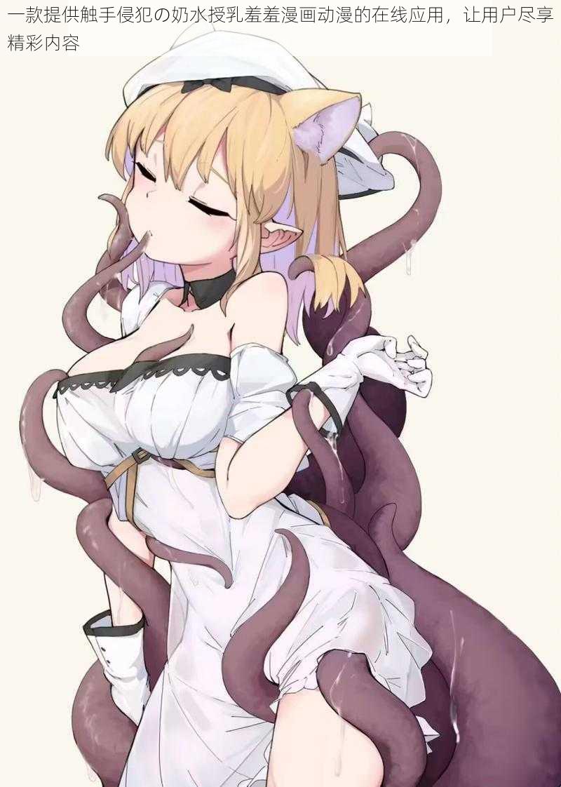 一款提供触手侵犯の奶水授乳羞羞漫画动漫的在线应用,让用户尽享精彩内容