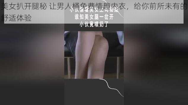 美女扒开腿秘 让男人桶免费情趣内衣,给你前所未有的舒适体验