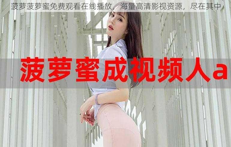 菠萝菠萝蜜免费观看在线播放,海量高清影视资源,尽在其中
