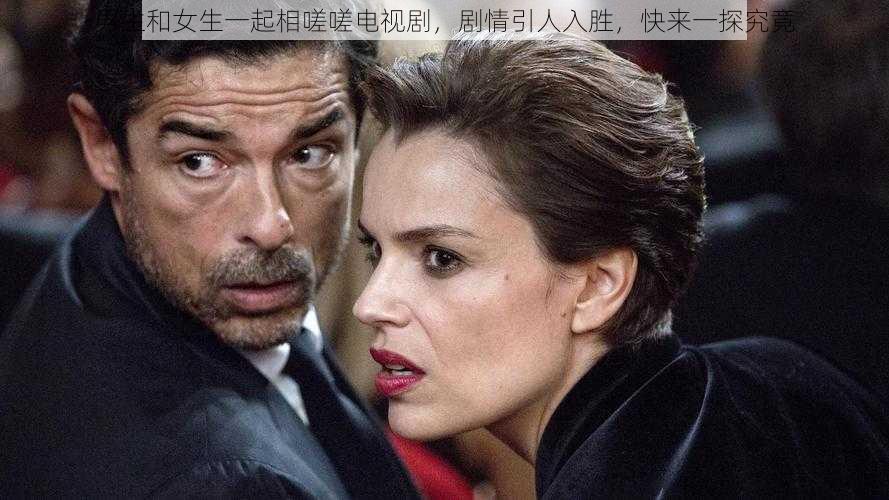 男生和女生一起相嗟嗟电视剧,剧情引人入胜,快来一探究竟