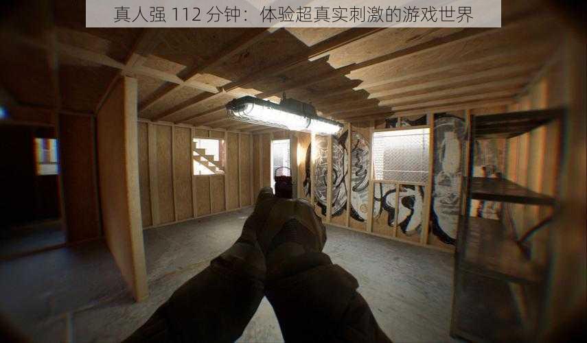 真人强 112 分钟:体验超真实刺激的游戏世界